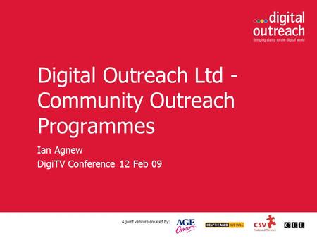 A joint venture created by: Digital Outreach Ltd - Community Outreach Programmes Ian Agnew DigiTV Conference 12 Feb 09.