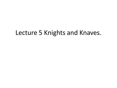 Lecture 5 Knights and Knaves.. Administration Show hand in form. Show plagiarism form. Any problems with coursework? Google knight and knaves and look.