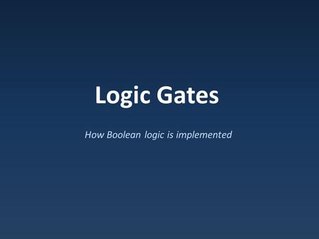 Logic Gates How Boolean logic is implemented. Transistors used as switches to implement Boolean logic: ANDOR Logic with Transistors.