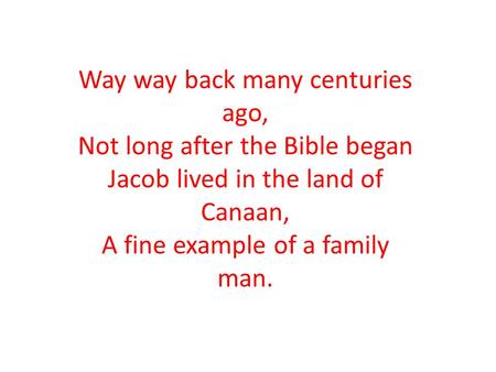 Way way back many centuries ago, Not long after the Bible began Jacob lived in the land of Canaan, A fine example of a family man.