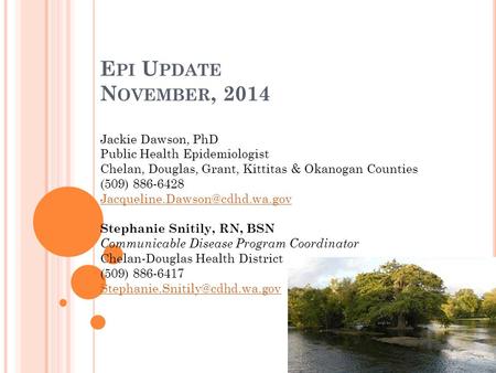 E PI U PDATE N OVEMBER, 2014 Jackie Dawson, PhD Public Health Epidemiologist Chelan, Douglas, Grant, Kittitas & Okanogan Counties (509) 886-6428