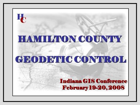 HAMILTON COUNTY GEODETIC CONTROL Indiana GIS Conference February 19-20, 2008 H C.