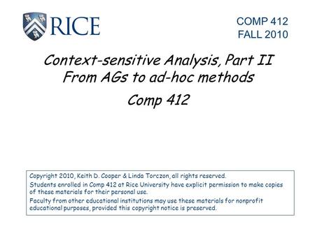 Context-sensitive Analysis, Part II From AGs to ad-hoc methods Comp 412 Copyright 2010, Keith D. Cooper & Linda Torczon, all rights reserved. Students.