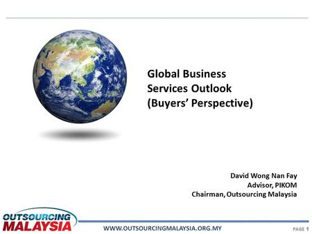 WWW.OUTSOURCINGMALAYSIA.ORG.MY PAGE 1 David Wong Nan Fay Advisor, PIKOM Chairman, Outsourcing Malaysia Global Business Services Outlook (Buyers’ Perspective)