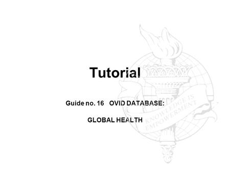 Tutorial Guide no. 16 OVID DATABASE: GLOBAL HEALTH.