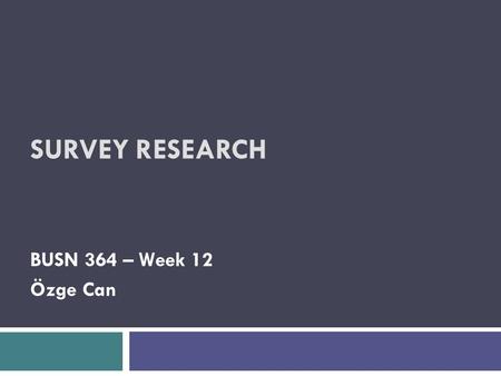 SURVEY RESEARCH BUSN 364 – Week 12 Özge Can. Survey Research  Asks a large number of people (respondents) the same questions about their beliefs, opinions,