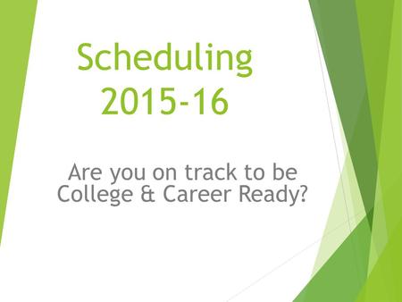 Scheduling 2015-16 Are you on track to be College & Career Ready?