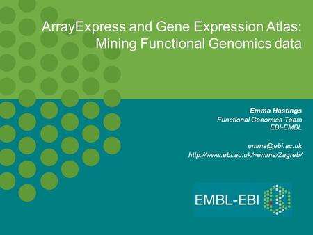 ArrayExpress and Gene Expression Atlas: Mining Functional Genomics data Emma Hastings Functional Genomics Team EBI-EMBL