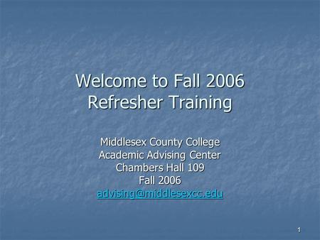 1 Welcome to Fall 2006 Refresher Training Middlesex County College Academic Advising Center Chambers Hall 109 Fall 2006