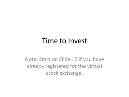 Time to Invest Note: Start on Slide 12 if you have already registered for the virtual stock exchange.