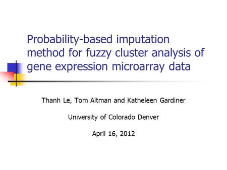 Probability-based imputation method for fuzzy cluster analysis of gene expression microarray data Thanh Le, Tom Altman and Katheleen Gardiner University.