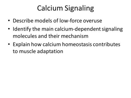 Calcium Signaling Describe models of low-force overuse Identify the main calcium-dependent signaling molecules and their mechanism Explain how calcium.