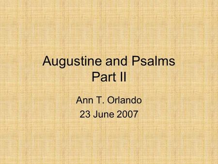 Augustine and Psalms Part II Ann T. Orlando 23 June 2007.