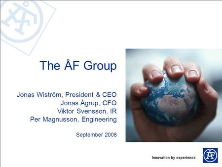 The ÅF Group Jonas Wiström, President & CEO Jonas Ågrup, CFO Viktor Svensson, IR Per Magnusson, Engineering September 2008.