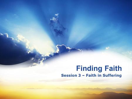 Finding Faith Session 3 – Faith in Suffering. 4 3 2 1 The Basics of Faith – Faith Saves The Mind of Faith – Faith Perfects The Refining of Faith – Faith.