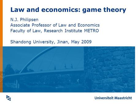 Law and economics: game theory N.J. Philipsen Associate Professor of Law and Economics Faculty of Law, Research Institute METRO Shandong University, Jinan,