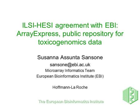 ILSI-HESI agreement with EBI: ArrayExpress, public repository for toxicogenomics data Susanna Assunta Sansone Microarray Informatics.