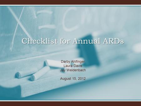 Darby Ahlfinger Laura Davis Jay Weidenbach August 15, 2012 Checklist for Annual ARDs.