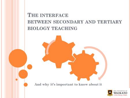 T HE INTERFACE BETWEEN SECONDARY AND TERTIARY BIOLOGY TEACHING And why it’s important to know about it.