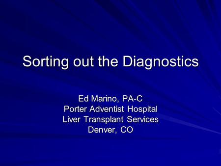 Sorting out the Diagnostics Ed Marino, PA-C Porter Adventist Hospital Liver Transplant Services Denver, CO.