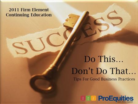 2011 Firm Element Continuing Education Do This… Don’t Do That… Tips For Good Business Practices.