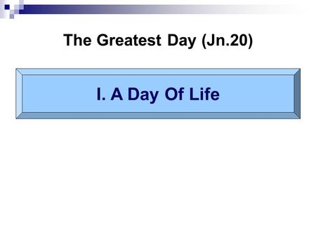 The Greatest Day (Jn.20) I. A Day Of Life. Firstthird First day is third day: time for resurrection (20:1-2) Mt.27:62-66 Stone removed (= 11:38). Mt.27:65;