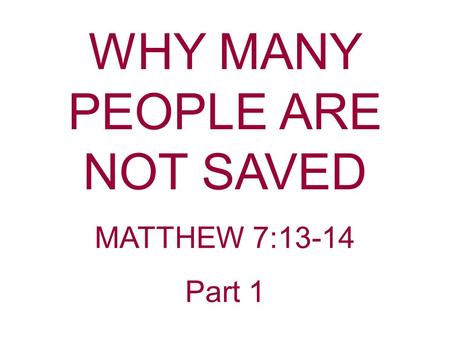 WHY MANY PEOPLE ARE NOT SAVED MATTHEW 7:13-14 Part 1.