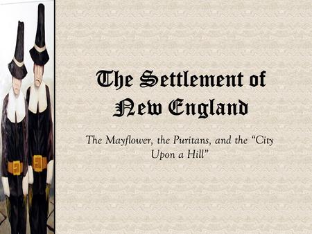 The Settlement of New England The Mayflower, the Puritans, and the “City Upon a Hill”