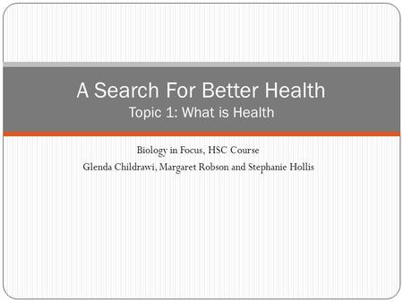 Biology in Focus, HSC Course Glenda Childrawi, Margaret Robson and Stephanie Hollis A Search For Better Health Topic 1: What is Health.