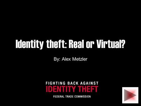 Identity theft: Real or Virtual? By: Alex Metzler.