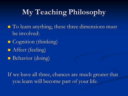 My Teaching Philosophy To learn anything, these three dimensions must be involved: To learn anything, these three dimensions must be involved: Cognition.