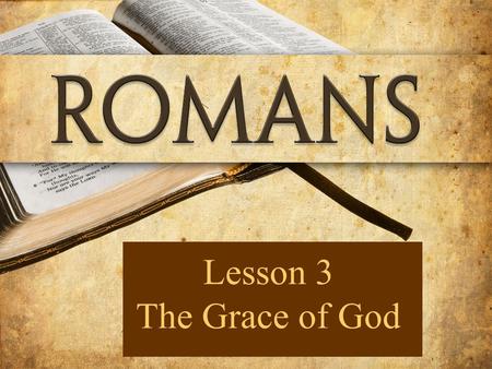 Lesson 3 The Grace of God. 21But now apart from the Law the righteousness of God has been manifested, being witnessed by the Law and the Prophets, 22.