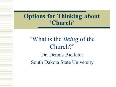 Options for Thinking about ‘Church’ “What is the Being of the Church?” Dr. Dennis Bielfeldt South Dakota State University.