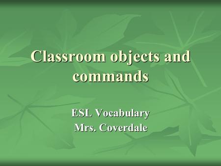 Classroom objects and commands ESL Vocabulary Mrs. Coverdale.