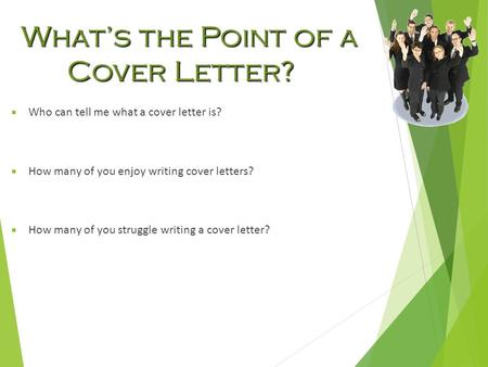 What’s the Point of a Cover Letter?  Who can tell me what a cover letter is?  How many of you enjoy writing cover letters?  How many of you struggle.