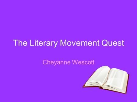 The Literary Movement Quest Cheyanne Wescott. Romanticism Originating in England and Germany circa 1798 and ending in 1832. Came about in the “age of.