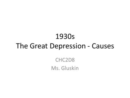 1930s The Great Depression - Causes CHC2D8 Ms. Gluskin.