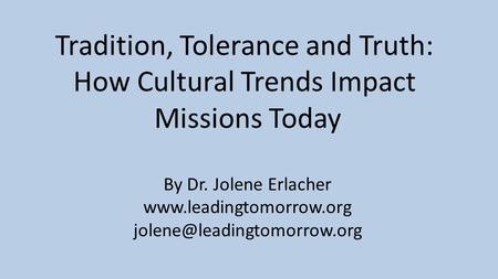 Tradition, Tolerance and Truth: How Cultural Trends Impact Missions Today By Dr. Jolene Erlacher