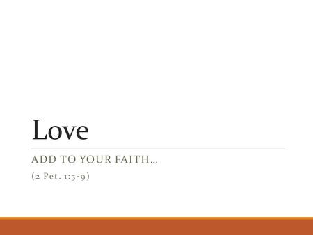 Love ADD TO YOUR FAITH… (2 Pet. 1:5-9). Previous Characteristics faith - conviction of truth of divine things virtue - courage to choose right from wrong.