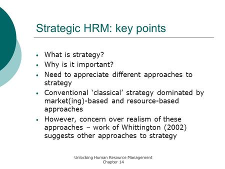 Strategic HRM: key points What is strategy? Why is it important? Need to appreciate different approaches to strategy Conventional ‘classical’ strategy.