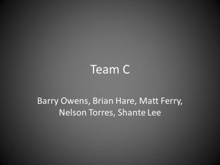 Team C Barry Owens, Brian Hare, Matt Ferry, Nelson Torres, Shante Lee.