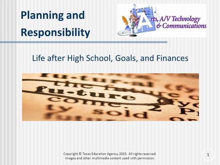 Planning and Responsibility Life after High School, Goals, and Finances 1 Copyright © Texas Education Agency, 2015. All rights reserved. Images and other.