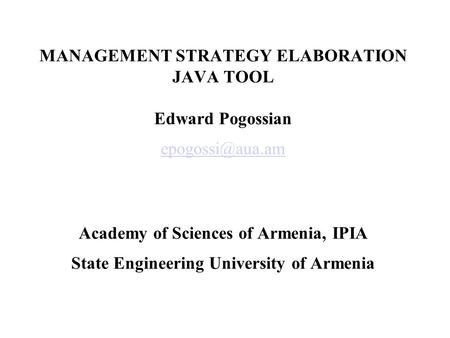 MANAGEMENT STRATEGY ELABORATION JAVA TOOL Edward Pogossian Academy of Sciences of Armenia, IPIA State Engineering University of Armenia.