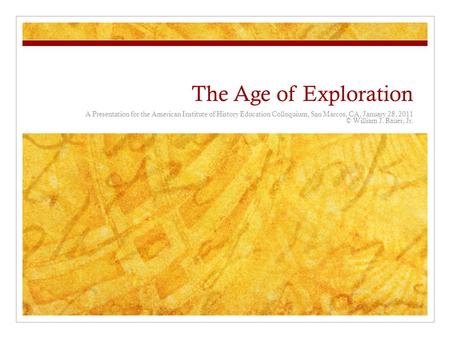 The Age of Exploration A Presentation for the American Institute of History Education Colloquium, San Marcos, CA, January 28, 2011 © William J. Bauer,