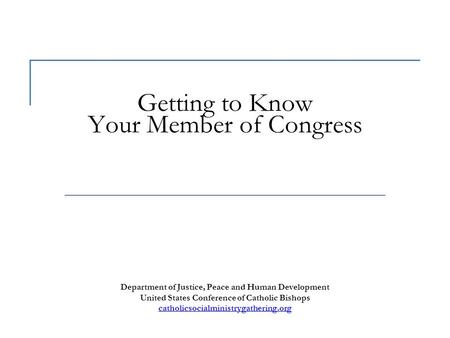 Getting to Know Your Member of Congress Department of Justice, Peace and Human Development United States Conference of Catholic Bishops catholicsocialministrygathering.org.