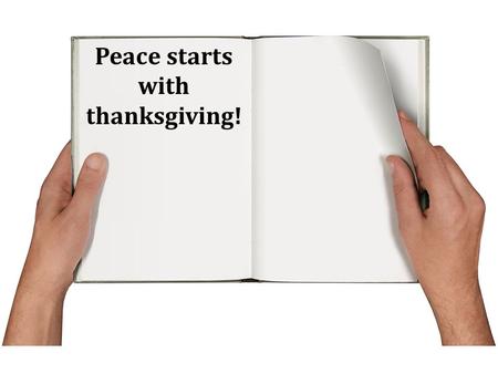 Peace starts with thanksgiving!. Thanksgiving starts with God!