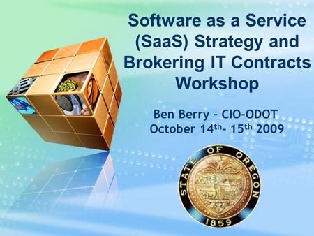 Ben Berry – CIO-ODOT October 14 th - 15 th 2009 Software as a Service (SaaS) Strategy and Brokering IT Contracts Workshop.