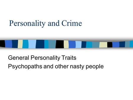 Personality and Crime General Personality Traits Psychopaths and other nasty people.