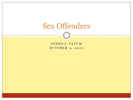 JESSICA TATUM OCTOBER 4, 2010 Sex Offenders. What are sex offenders? Individuals who were found guilty of sexual offenses. They found pleasure in making.