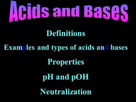 Definitions Examples and types of acids and bases Properties pH and pOH Neutralization.